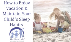 How to Enjoy Vacation AND Maintain Your Child’s Sleep Habits 